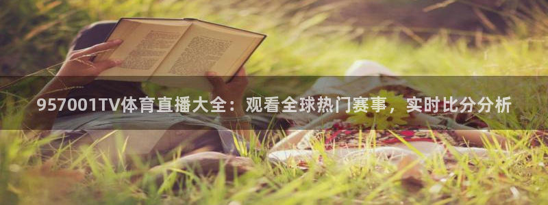 957001TV体育直播大全：观看全球热门赛事，实时比分分析