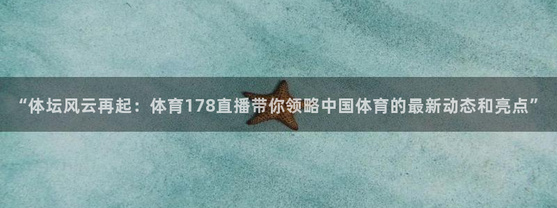 “体坛风云再起：体育178直播带你领略中国体育的最新动态和亮点”