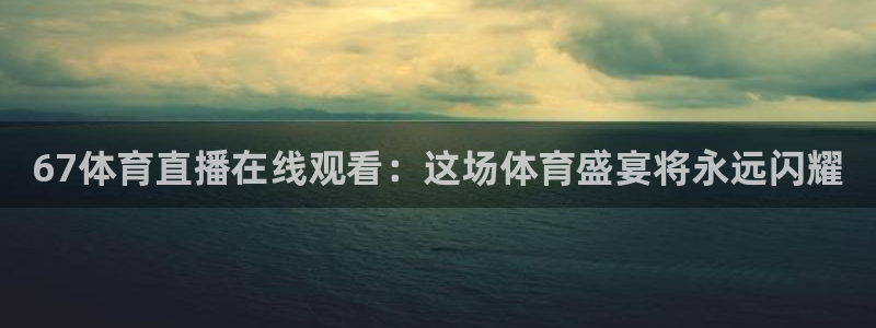 67体育直播在线观看：这场体育盛宴将永远闪耀