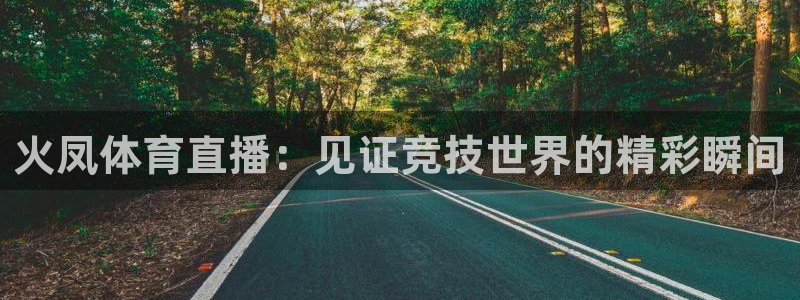 火凤体育直播：见证竞技世界的精彩瞬间